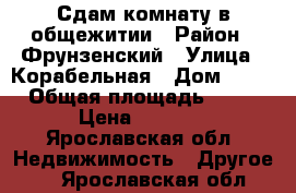 Сдам комнату в общежитии › Район ­ Фрунзенский › Улица ­ Корабельная › Дом ­ 11 › Общая площадь ­ 18 › Цена ­ 7 000 - Ярославская обл. Недвижимость » Другое   . Ярославская обл.